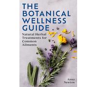 The Botanical Wellness Guide: Natural Herbal Treatments for Common Ailments