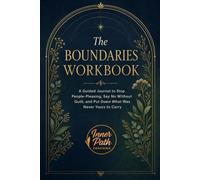 The Boundaries Workbook: A Guided Journal to Stop People-Pleasing, Say No Without Guilt, and Put Down What Was Never Yours to Carry