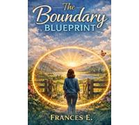 The Boundary Blueprint: A Compassionate Guide to Saying No, Reclaiming Your Time, and Protecting Your Mental Peace