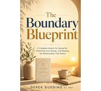 The Boundary Blueprint: A Complete System for Saying No, Protecting Your Energy, and Keeping the Relationships That Matter