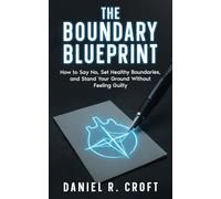 The Boundary Blueprint: How to Say No, Set Healthy Boundaries, and Stand Your Ground Without Feeling Guilty