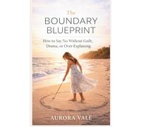 The Boundary Blueprint: How to Say No Without Guilt, Drama, or Over-Explaining