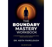 The Boundary Mastery Workbook A Transformation Guide to Reclaiming Space, Energy, And Self-Respect: A Practical Guide to Reclaiming Your Time, Energy, and Self-Respect Through Healthy Boundaries: 3
