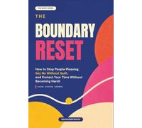 The Boundary Reset: How to Stop People Pleasing, Say No Without Guilt, and Protect Your Time Without Becoming Harsh