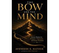 The Bow and the Mind: Ancient Wisdom from the Bhagavad Gita for Mastering the Mind, Finding Purpose, and Living Fearlessly