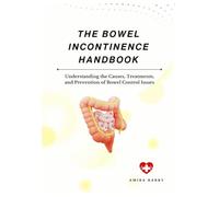 THE BOWEL INCONTINENCE HANDBOOK: Understanding the Causes, Treatments, and Prevention of Bowel Control Issues