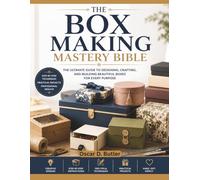 The Box Making Mastery Bible: A Comprehensive Step-by-Step Guide to Precision Joinery, Practical Construction, and Sustainable Craftsmanship for a Self-Reliant Home