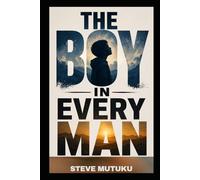 THE BOY IN EVERY MAN: Why Men Struggle, What Shaped Them, and How They Finally Break Free
