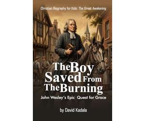 The Boy Saved from the Burning: John Wesley's Epic Quest for Grace