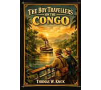 The Boy Travellers on the Congo: Exploring the Congo River: A Classic Adventure of African Discovery, Travel, and Exploration With Original Illustrations