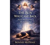 The Boy Who Came Back: Heaven Reached Him in His Darkest Hour
