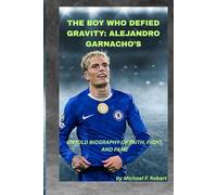 THE BOY WHO DEFIED GRAVITY: ALEJANDRO GARNACHO’S UNTOLD BIOGRAPHY OF FAITH, FIGHT, AND FAME: His bicycle-kick became legend, but his rise from silence is the story that will move the world.