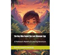 The Boy Who Found The Last Dinosaur Egg: A Prehistoric Mystery & Coloring Adventure
