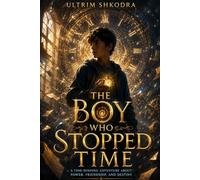 The Boy Who Stopped Time: A Time-Bending Adventure About Power, Friendship, and Destiny