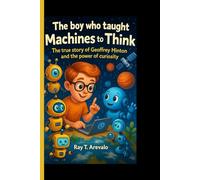 THE BOY WHO TAUGHT MACHINES TO THINK: The true story of Geoffrey Hinton and the power of curiosity