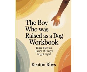 The Boy Who Was Raised As A Dog Workbook: Inner View on Bruce D. Perry's Bright Light