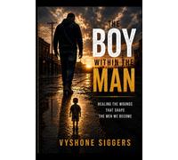 The Boy Within The Man: Healing the Wounds That Shape the Men We Become