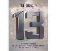 The Bracing 13: A 13-Month Workbook for Grief, Unfinished Business, Future Planning, and the Emotions of Grief