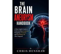 THE BRAIN ANEURYSM HANDBOOK: THE BRAIN ANEURYSM HANDBOOK A Plain-English Guide to UnderstandingSymptoms, Navigating Treatment, and Rebuilding Life After Diagnosis