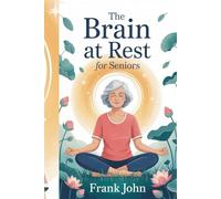 THE BRAIN AT REST FOR SENIORS: Achieve Lasting Clarity, Restore Peace, and Enhance Your Mental Well-Being