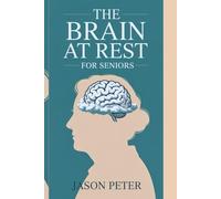 THE BRAIN AT REST FOR SENIORS: The Art and Science of Restoring Your Cranium for Peak Performance