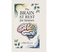 THE BRAIN AT REST FOR SENIORS: Unlock Cognitive Wellness, Boost Memory, and Enhance Mental Clarity in Later Years