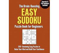 The Brain-Boosting Easy Sudoku Puzzle Book for Beginners: 300+ Genuinely Easy Puzzles to Relax Your Mind and Build Your Confidence. Tutorials & Full Solutions Included.