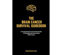 The Brain Cancer Survival Guidebook: A Comprehensive and Practical Guide to Managing and Overcoming Brain Cancer