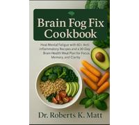 The Brain Fog Fix Cookbook: Heal Mental Fatigue with 60+ Anti-Inflammatory Recipes and a 30-Day Brain Health Meal Plan for Focus, Memory, and Clarity