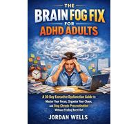 The Brain Fog Fix for ADHD Adults: A 30-Day Executive Dysfunction Guide to Master Your Focus, Organize Your Chaos, and Stop Chronic Procrastination Without Feeling Burnt Out