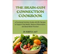 The Brain-Gum Connection Cookbook: A Functional Nutrition Guide with 80+ Recipes to Support Oral Health, Reduce Inflammation, and Boost Brain Function
