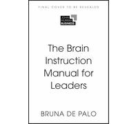 The Brain Instruction Manual for Leaders: What nobody told you about working with humans