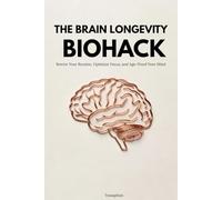 THE BRAIN LONGEVITY BIOHACK: Rewire Your Routine, Optimize Focus, and Age-Proof Your Mind