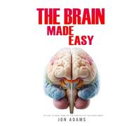 The Brain Made Easy: An Easy To Read Guide On The Function Of The Human Brain