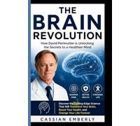 THE BRAIN REVOLUTION: How David Perlmutter is Unlocking the Secrets to a Healthier Mind: Discover the Cutting-Edge Science That Will Transform Your ... Your Health, and Change Your Life Forever