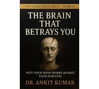 THE BRAIN THAT BETRAYS YOU: Why Your Mind Works Against Your Survival