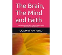 The Brain, The Mind and Faith: How Neuroscience and Scripture Reveal God's Blueprint for Wholeness