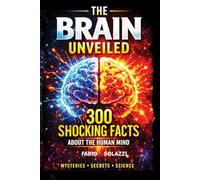 THE BRAIN UNVEILED: 300 Mind-Blowing Facts About the Human Brain How Your Brain Works, Tricks You, and Shapes Reality