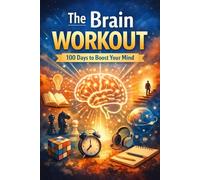 The Brain Workout: 100 Days to Boost Your Mind: Simple Daily Exercises for Focus, Memory & Mental Clarity