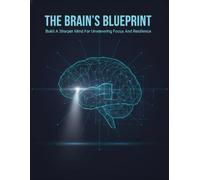 The Brain'S Blueprint: Build A Sharper Mind For Unwavering Focus And Resilience