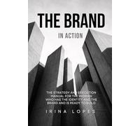THE BRAND IN ACTION: The Strategy and Execution Manual for the Woman Who Has the Identity and the Brand and Is Ready to Build