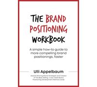 The Brand Positioning Workbook: A Simple How-To Guide To More Compelling Brand Positionings, Faster