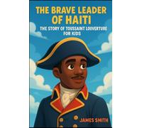 The Brave Leader of Haiti: The Story of Toussaint Louverture For Kids