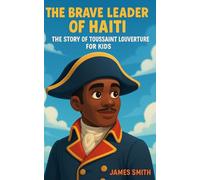 The Brave Leader of Haiti: The Story of Toussaint Louverture For Kids