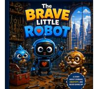 The Brave Little Robot: A Heartwarming Story About Courage, Learning, and Never Giving Up