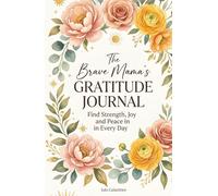 The Brave Mama's Gratitude Journal: Find Strength, Joy, and Peace in Every Day