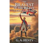 The Bravest of the Brave; Or, With Peterborough in Spain: A Tale of Courage and Honor in the War of the Spanish Succession (Annotated)