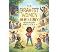 The Bravest Women in History: Ten Women Who Changed the World