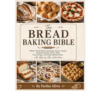 The Bread Baking Bible: Master Homemade Sourdough, Artisan Loaves, Sandwich Bread, Dinner Rolls, Pizza Dough, and Sweet Baked Treats with Step-by-Step Instructions