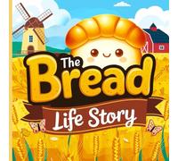 The Bread Life Story: A Fun Adventure from Wheat Seed to Loaf: A Whimsical Journey with Fun Characters That Kids Will Love